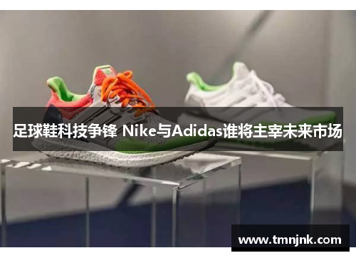 足球鞋科技争锋 Nike与Adidas谁将主宰未来市场