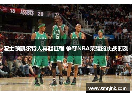 波士顿凯尔特人再起征程 争夺NBA荣耀的决战时刻